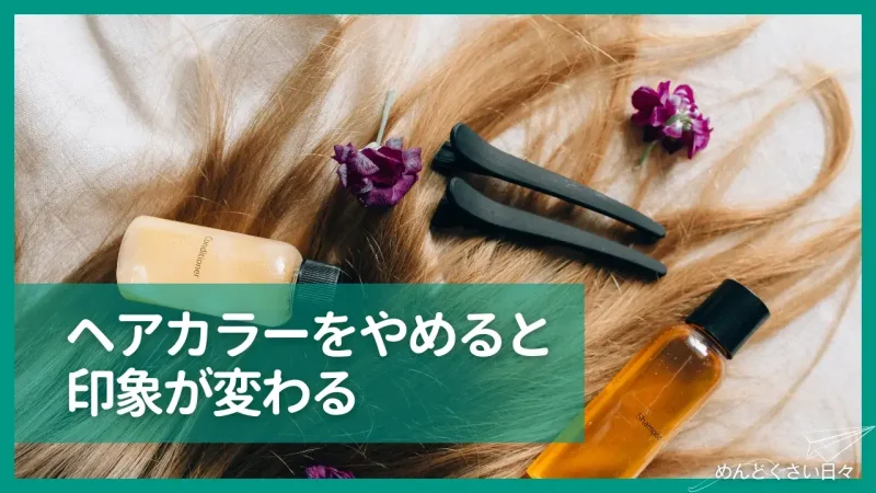 めんどくさいヘアカラーをやめるメリットは印象が変わる